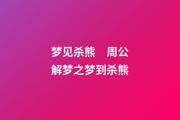 梦见杀熊　周公解梦之梦到杀熊